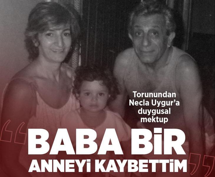 Necla Uygur’a torunu Desen Uygur'dan duygusal mektup: Baba bir anneyi kaybettim