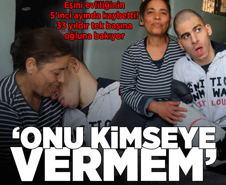 Eşini evliliğinin 5'inci ayında kaybetti, 33 yıldır engelli oğluna bakıyor: Onu kimseye vermem
