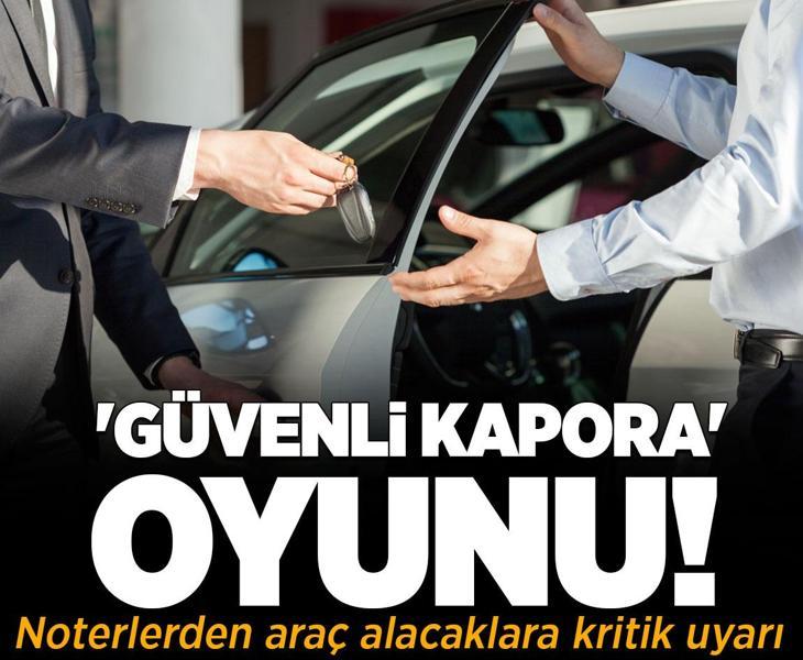 Noterlerden araç alacaklara kritik uyarı! Piyasada 'Güvenli Kapora' oyunu