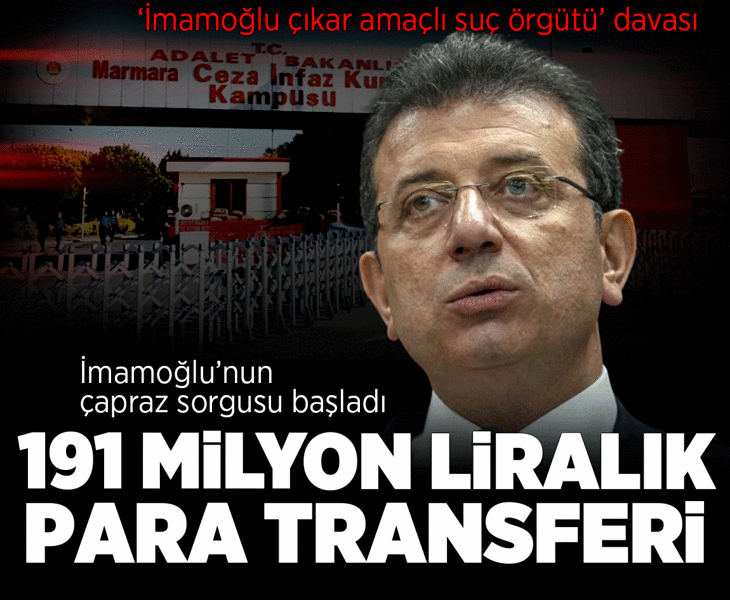 'İmamoğlu çıkar amaçlı suç örgütü' davası: İmamoğlu'nun çapraz sorgusu başladı! 191 milyon liralık para transferi