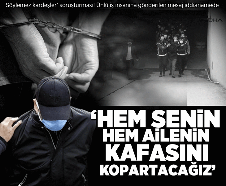 'Söylemez kardeşler' iddianamesi hazır! Ünlü iş insanına gönderilen mesaj: Hem senin hem ailenin kafasını kopartacağız