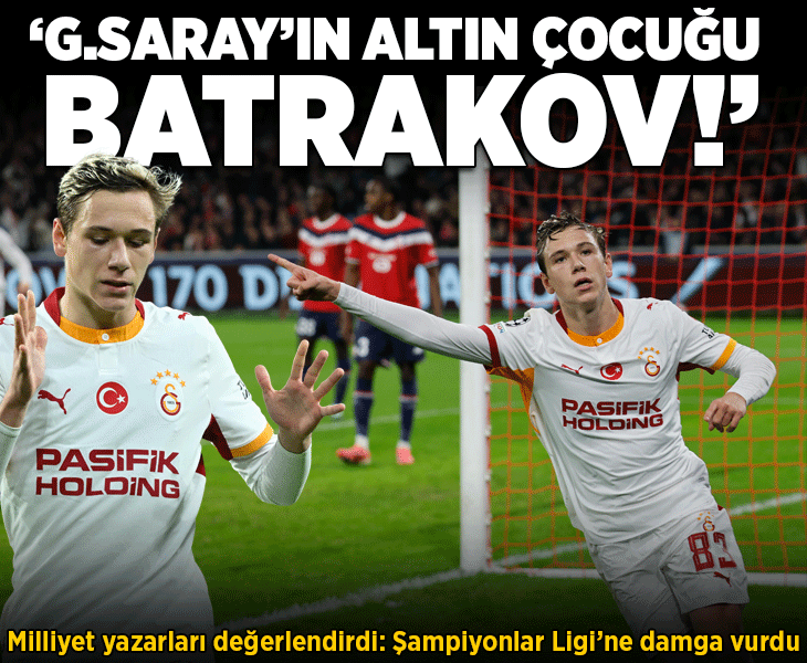 Galatasaray'ın Lille galibiyetini Milliyet yazarları değerlendirdi! 'Batrakov Şampiyonlar Ligi'ne damga vurdu'