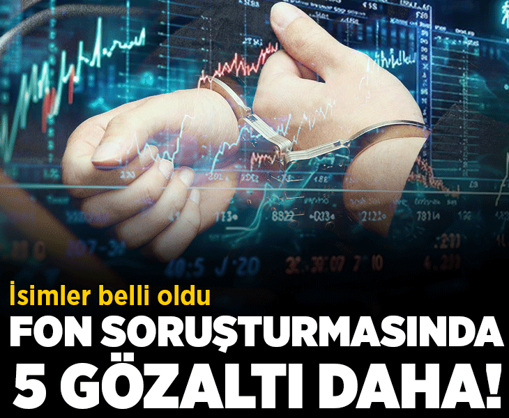 Son dakika... Fon soruşturmasında 5 gözaltı daha! Kimlik bilgileri ortaya çıktı