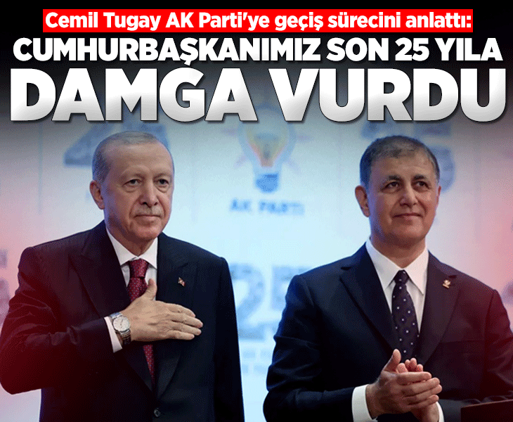 Cemil Tugay, AK Parti'ye geçiş sürecini anlattı: Cumhurbaşkanı Erdoğan son 25 yıla damgasını vurdu