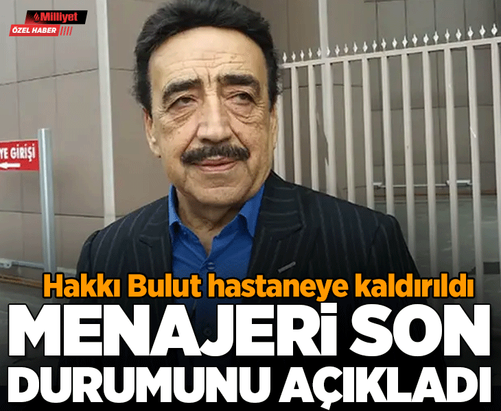 Hakkı Bulut hastaneye kaldırıldı! Menajeri son sağlık durumunu açıkladı