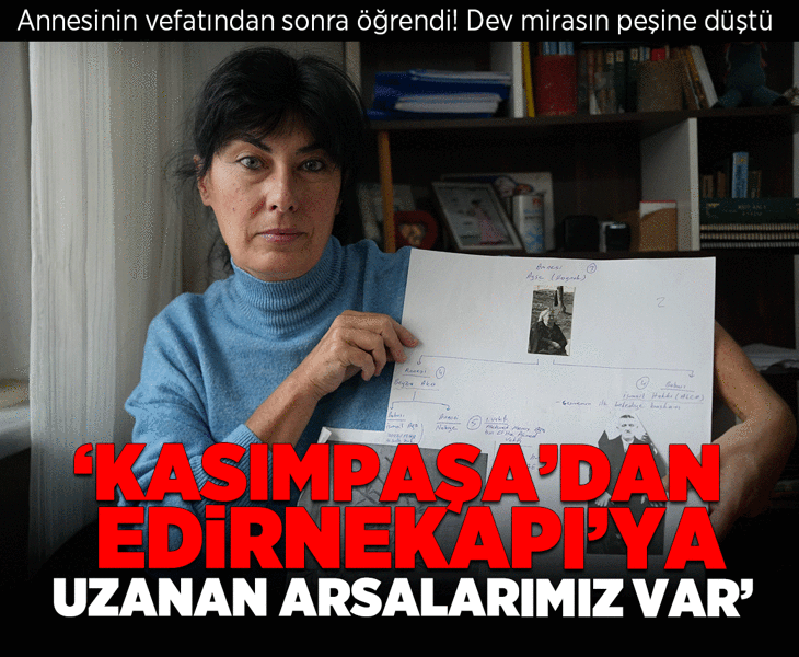 Annesinin vefatından sonra öğrendi! Dev mirasın peşine düştü: Kasımpaşa'dan Edirnekapı'ya kadar arsalarımız bulunuyor
