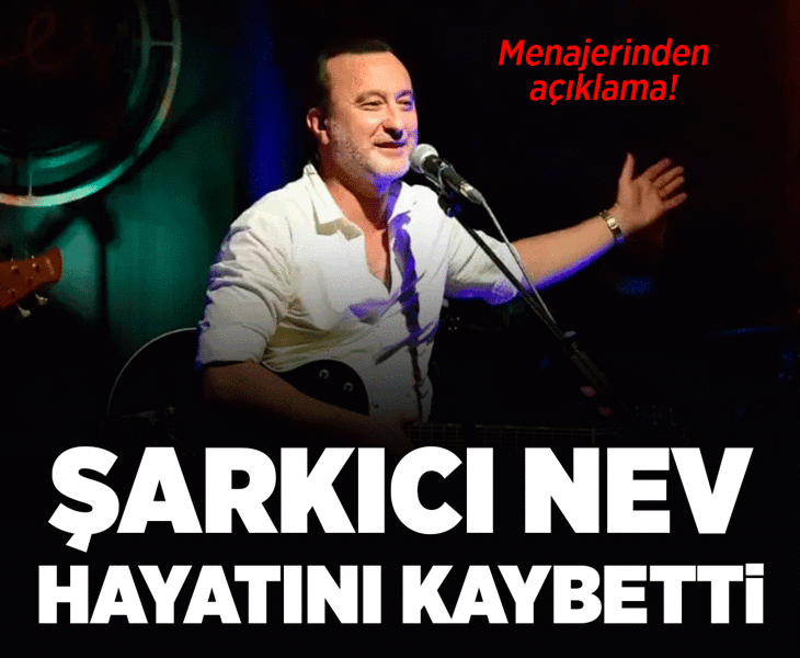 Son dakika... Ünlü şarkıcı Nev hayatını kaybetti! Acı haberi menajeri duyurdu