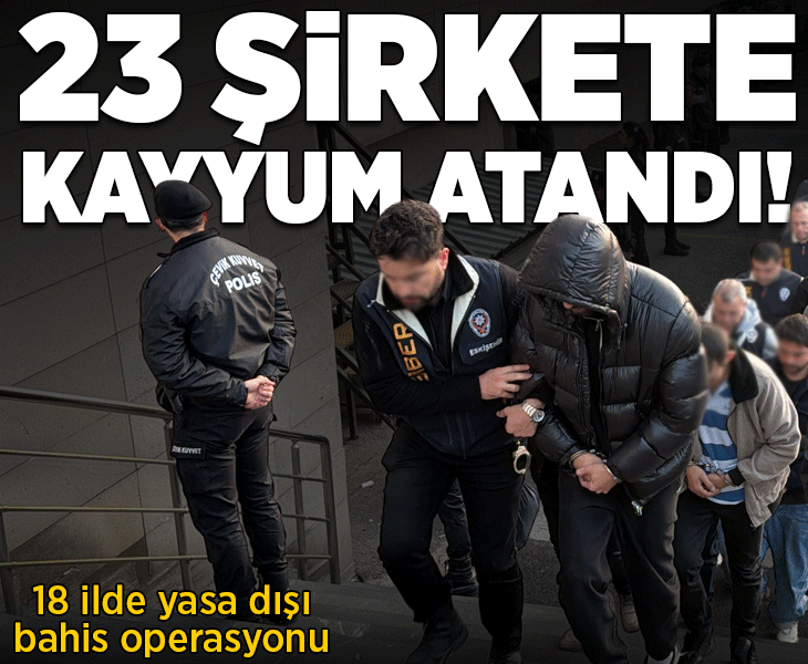 18 ilde yasa dışı bahis operasyonu! 23 şirkete kayyum atandı