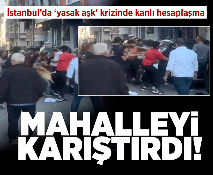 İstanbul'da 'yasak aşk' ayrılığında kanlı hesaplaşma! Mahalle karıştı