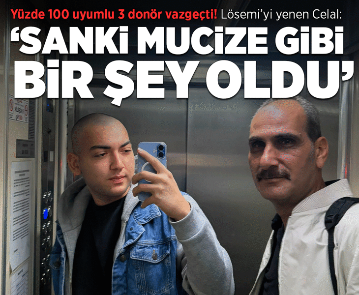 Yüzde 100 uyumlu 3 donör vazgeçti! Lösemi'yi yenen Celal: Sanki mucize gibi bir şey oldu