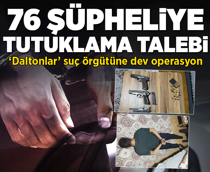 'Daltonlar' suç örgütüne dev operasyon! 76 şüpheliye tutuklama talebi