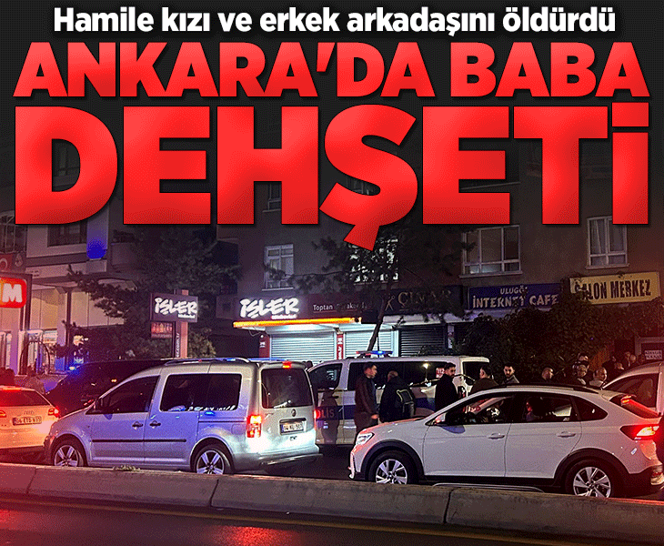 Ankara'da kan donduran olay! Hamile kızını ve erkek arkadaşını öldürdü