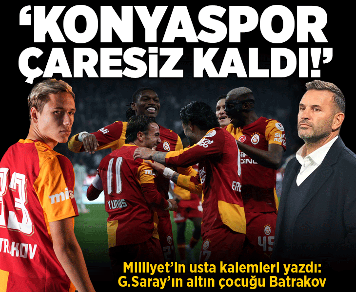 Milliyet yazarları Galatasaray'ın Konyaspor galibiyetini değerlendirdi! 'Batrakov çok özel bir futbolcu'