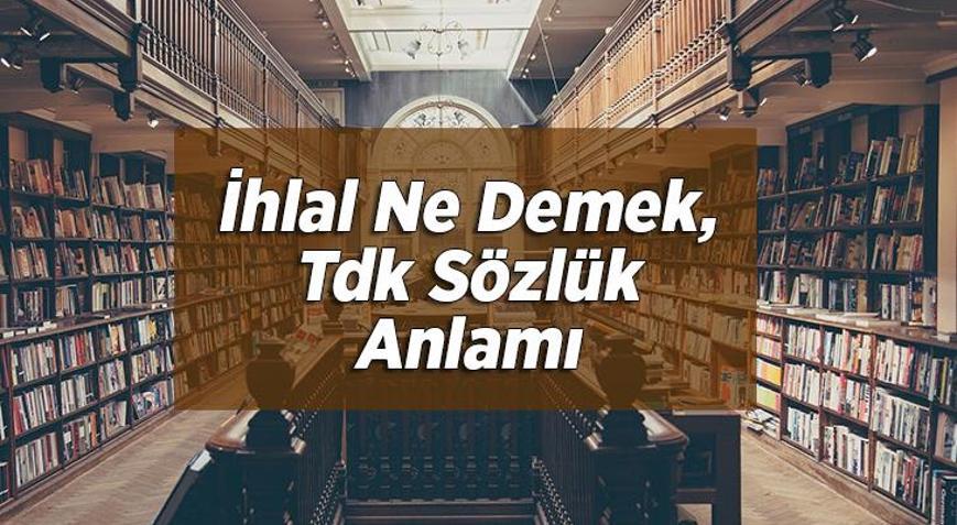 İhlal Ne Demek, Tdk Sözlük Anlamı Nedir İhlal Etmek Ne Demektir
