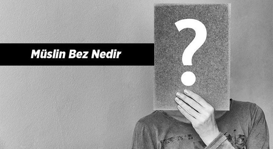 Müslin Bez Nedir, Ne İşe Yarar Müslin Kumaş Özellikleri Nelerdir