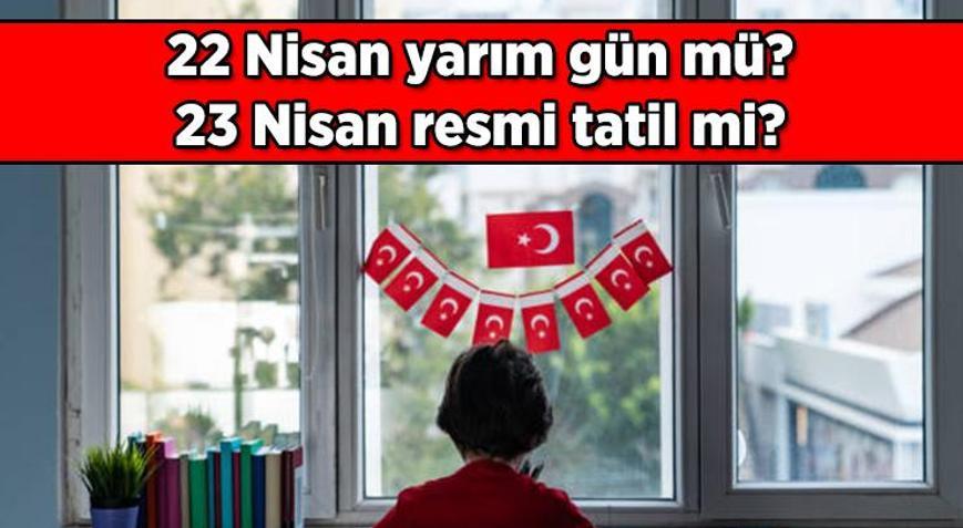 22 - 23 Nisan yarım gün mü, resmi tatil mi 23 Nisan Ulusal Egemenlik ve Çocuk Bayramı öncesinde ve o gün okullar ve iş yerleri tatil mi