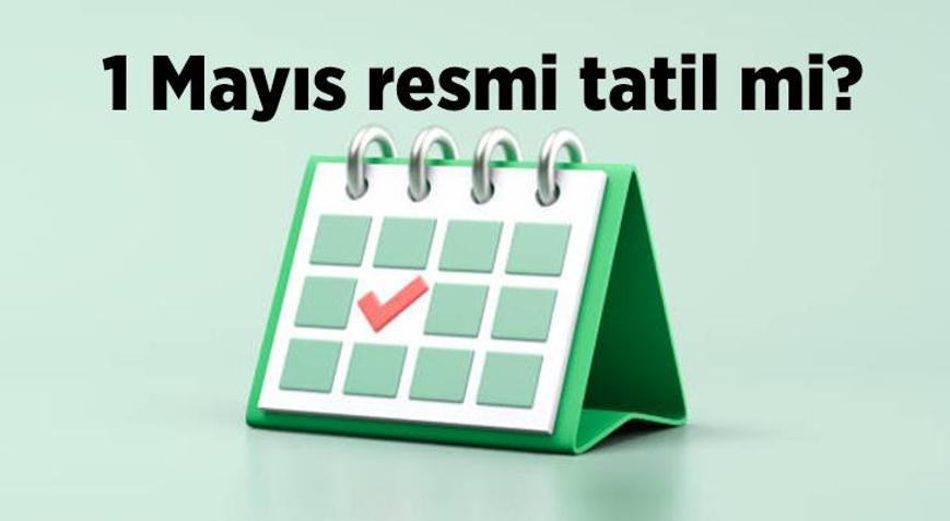1 Mayıs hangi gün, resmi tatil mi 1 Mayıs Emek ve Dayanışma Günü okullar ve iş yerleri tatil mi