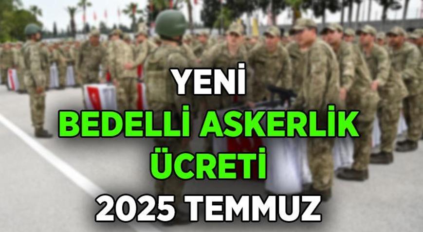 Bedelli askerlik ücreti 2025 Temmuz ne kadar oldu Bedelli askerlik ücreti zammı yüzde kaç yapıldı