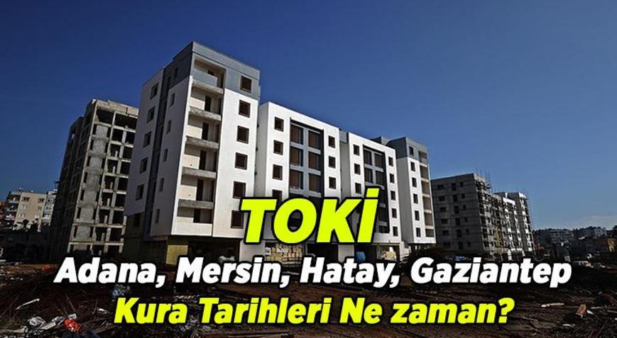 TOKİ kura tarihleri takviminde Adana, Mersin, Hatay Gaziantep kura çekilişi ne zaman 2026 TOKİ Adana, Mersin, Hatay Gaziantep kura tarihi belli oldu mu