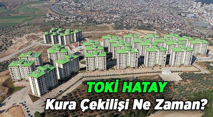 TOKİ Hatay kura çekimi ne zaman TOKİ Konutlu Hatay kura çekiliş tarihi hangi gün açıklandı mı