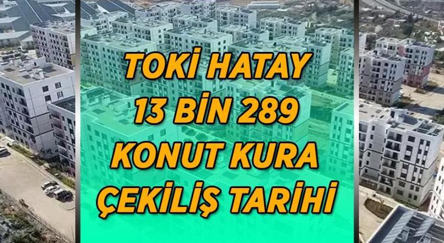 HATAY TOKİ KURA ÇEKİLİŞ TARİHİ | TOKİ Hatay 13 bin 289 konut kura çekiliş tarihi belli oldu mu, kuralar hangi tarihte çekilecek