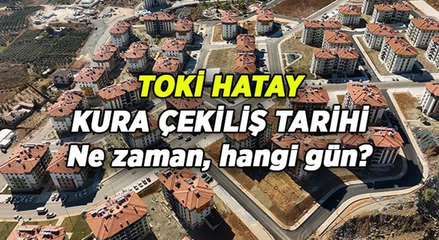 Yüzyılın Konut Projesinde TOKİ Hatay kura çekilişi ne zaman TOKİ Hatay kura çekimi tarihine kaç gün var