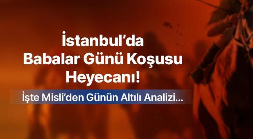 İstanbul’da Babalar Günü Koşusu Heyecanı  İşte Misli’den Günün Altılı Analizi…