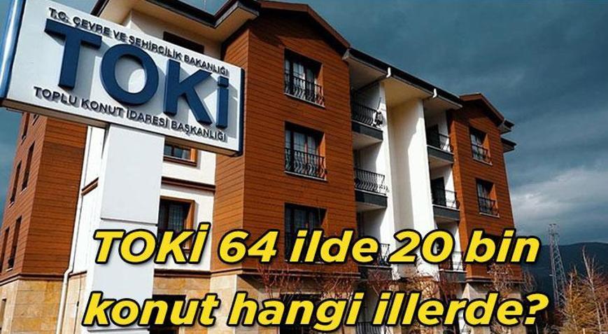 KONUT SATIŞI SON DURUM: TOKİ 64 ilde 20 bin konut hangi illerde TOKİ 64 ilde 20 bin konut satışı başvuruları ne zaman bitiyor İşte kurasız açık satış yapılacak illerin tam listesi