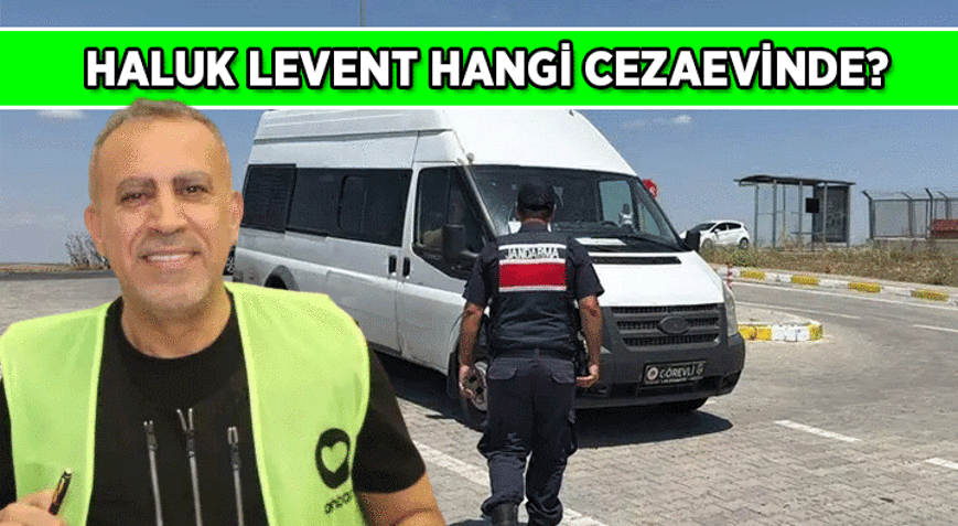 İŞTE O İL 📌 Haluk Levent hangi cezaevinde Tutuklanan Haluk Levent hangi cezaevine götürüldü
