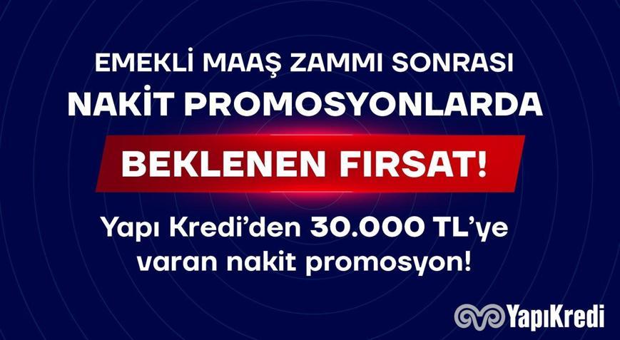 EMEKLİ MAAŞ ZAMMI SONRASI NAKİT PROMOSYONLARDA BEKLENEN FIRSAT Yapı Kredi’den 30.000 TL’ye varan nakit promosyon