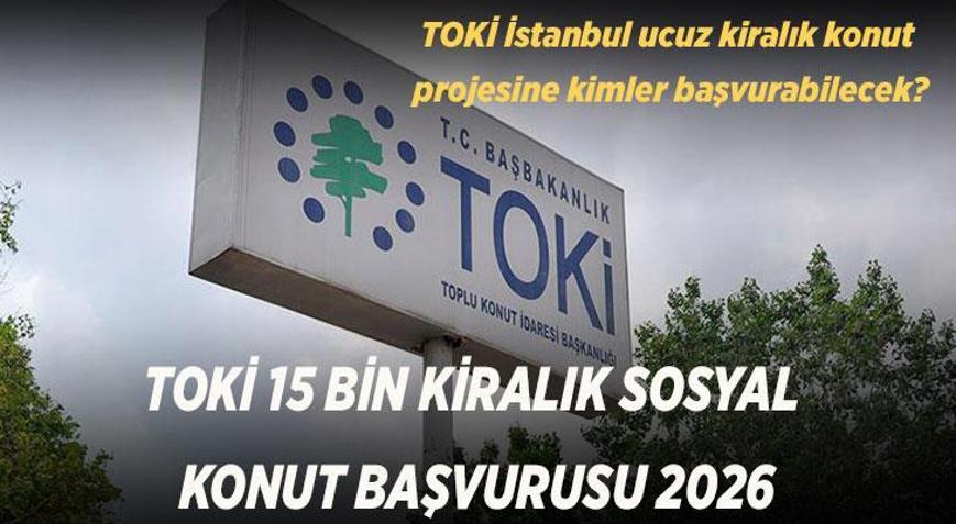 TOKİ 15 BİN KİRALIK SOSYAL KONUT BAŞVURUSU 2026 TOKİ İstanbul ucuz kiralık konut projesine kimler başvurabilecek, şartlar neler