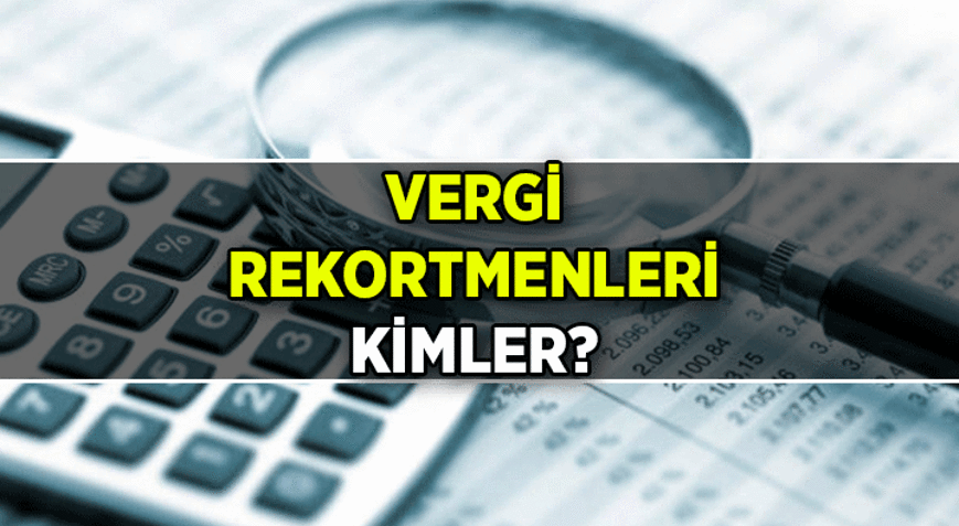 SON DAKİKA VERGİ HABERLERİ: VERGİ REKORTMENLERİ KİMLER Türkiyenin en çok gelir vergisi ödeyen isimleri
