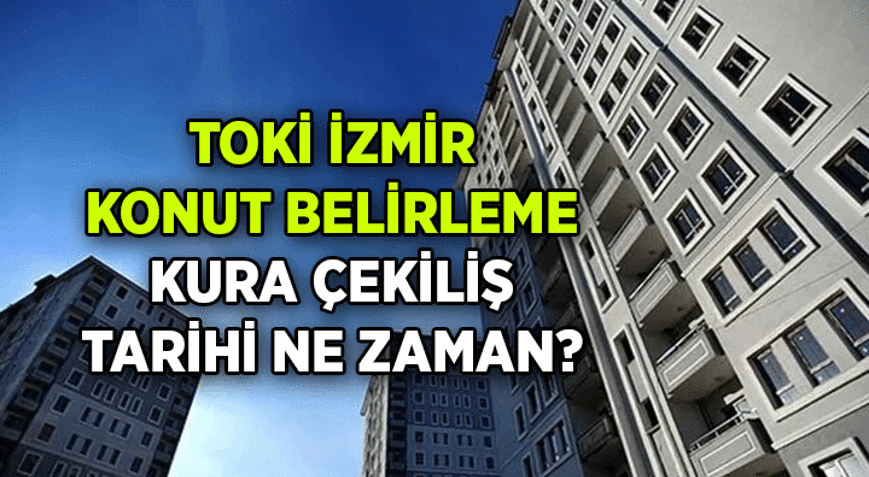 TOKİ İzmir konut belirleme kurası ne zaman çekilecek 21 bin 20 konutlu TOKİ İzmir konut belirleme kura çekiliş tarihi belli oldu mu