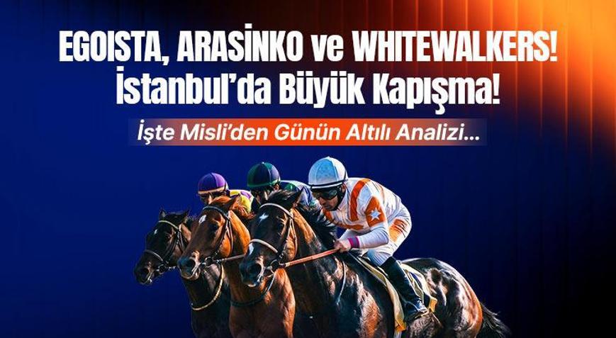 EGOISTA, ARASİNKO ve WHITEWALKERS İstanbul’da Büyük Kapışma İşte Misli’den Günün Altılı Analizi…
