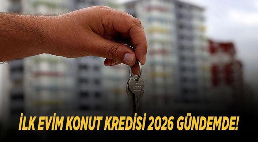 İLK EVİM KONUT KREDİSİ 2026 GÜNDEMDE Başvurular ne zaman başlayacak, kredi şartları neler olacak