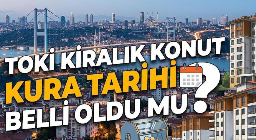İSTANBUL 2026 TOKİ KİRALIK KONUT KURASI NE ZAMAN TOKİ kiralık konutları için kura tarihi belli oldu mu Kiralık konutlarda kiralar ne kadar olacak
