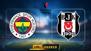 Dev derbide Fenerbahçe'nin konuğu Beşiktaş